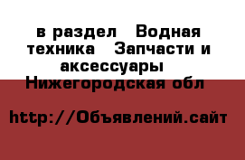  в раздел : Водная техника » Запчасти и аксессуары . Нижегородская обл.